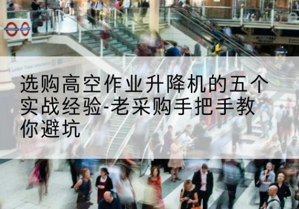 萨嘎高空作业升降机厂家-选购高空作业升降机的五个实战经验-老采购手把手教你避坑
