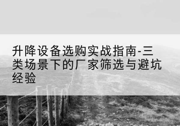 萨嘎移动式升降机厂家推荐-升降设备选购实战指南-三类场景下的厂家筛选与避坑经验