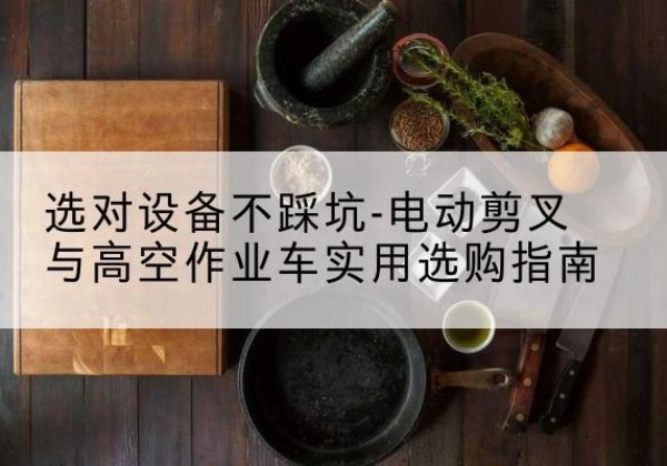 萨嘎电动剪叉升降平台怎么选-选对设备不踩坑-电动剪叉与高空作业车实用选购指南