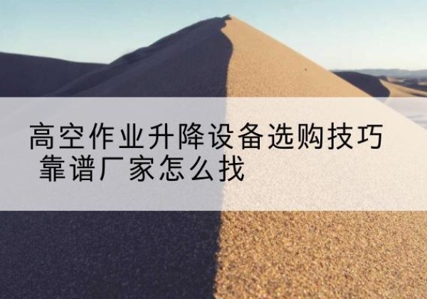 萨嘎电动升降平台厂家推荐-高空作业升降设备选购技巧 靠谱厂家怎么找