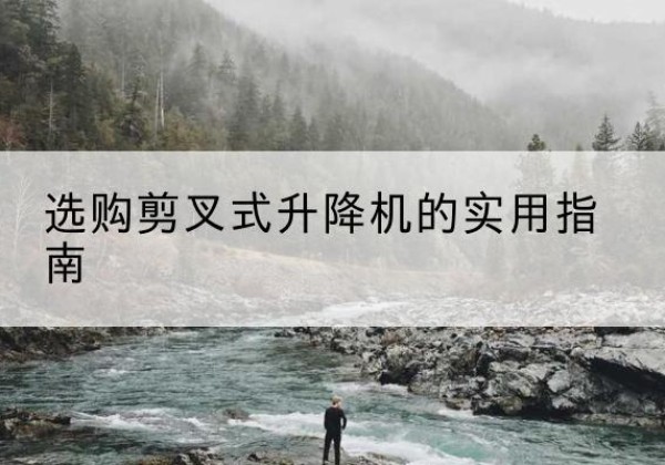 萨嘎剪叉式升降机怎么选-选购剪叉式升降机的实用指南